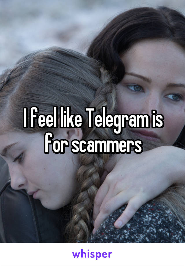 I feel like Telegram is for scammers