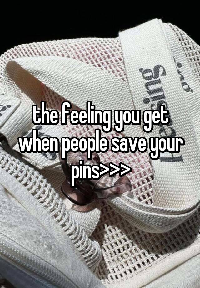 the feeling you get when people save your pins>>>