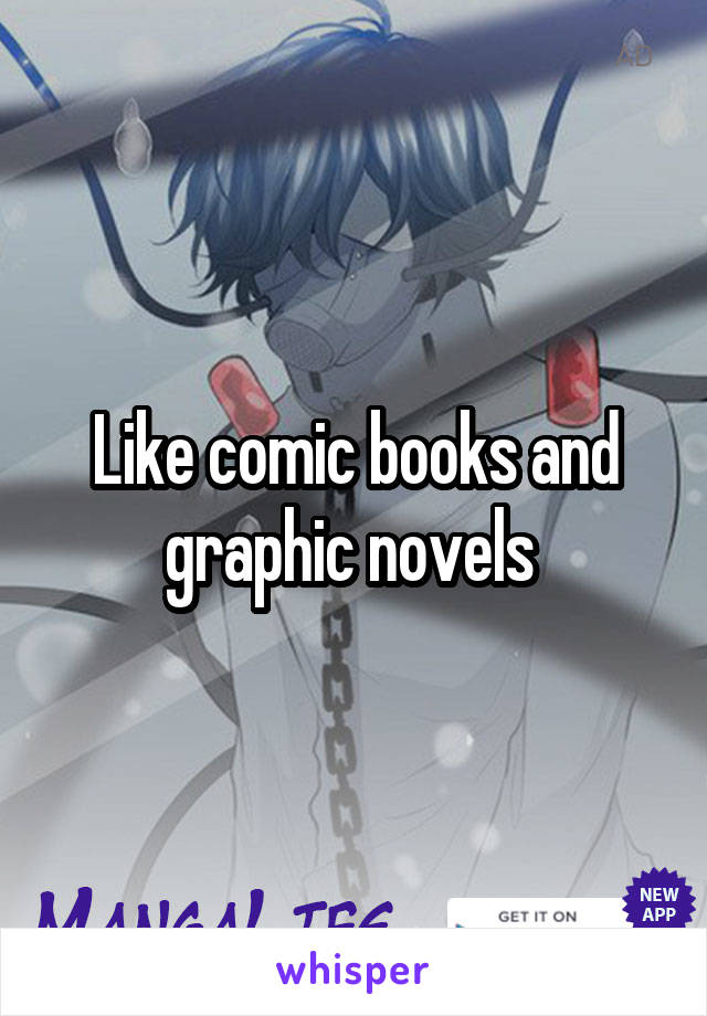 Like comic books and graphic novels 