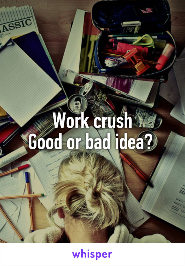 Work crush
Good or bad idea? 