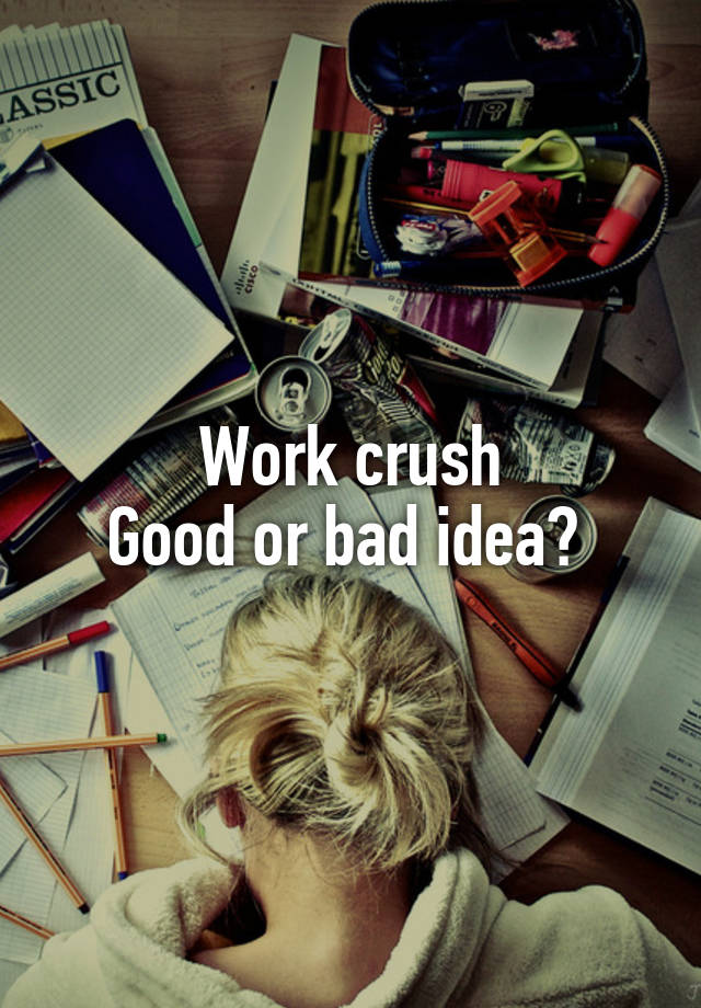 Work crush
Good or bad idea? 