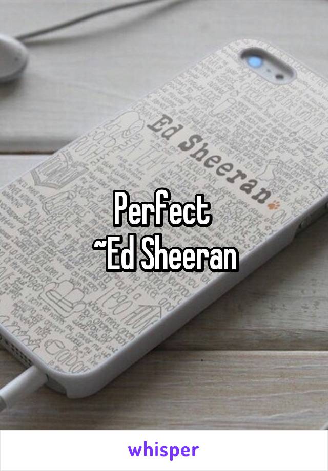 Perfect 
~Ed Sheeran