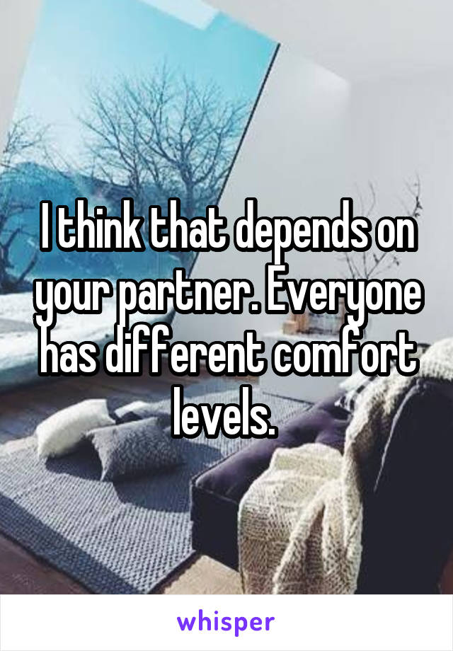 I think that depends on your partner. Everyone has different comfort levels. 