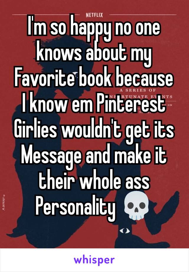 I'm so happy no one knows about my Favorite book because I know em Pinterest Girlies wouldn't get its Message and make it their whole ass Personality 💀