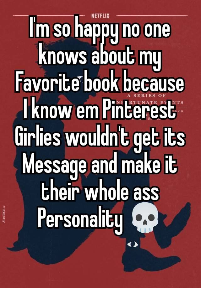 I'm so happy no one knows about my Favorite book because I know em Pinterest Girlies wouldn't get its Message and make it their whole ass Personality 💀