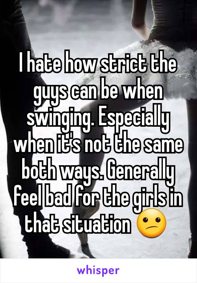 I hate how strict the guys can be when swinging. Especially when it's not the same both ways. Generally feel bad for the girls in that situation 😕 