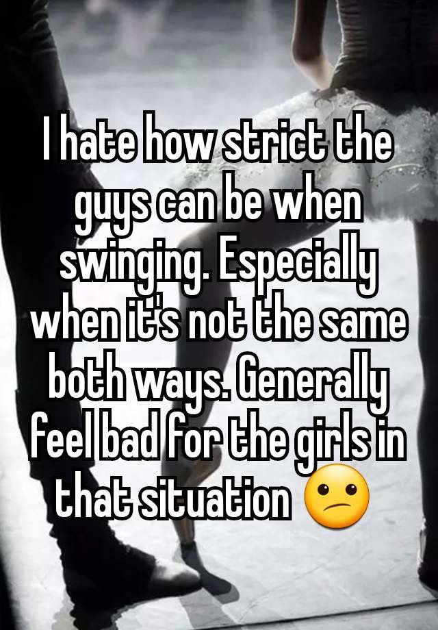 I hate how strict the guys can be when swinging. Especially when it's not the same both ways. Generally feel bad for the girls in that situation 😕 