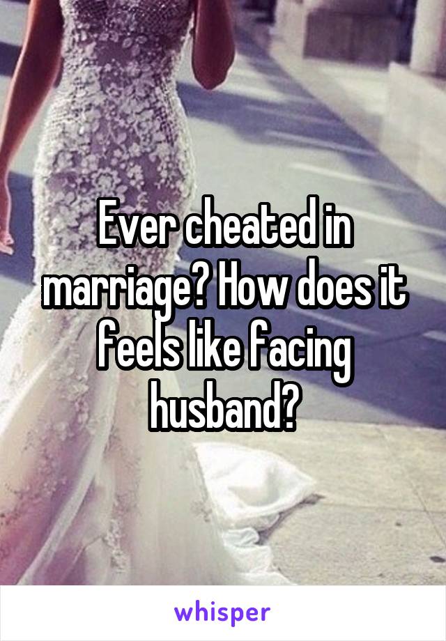 Ever cheated in marriage? How does it feels like facing husband?