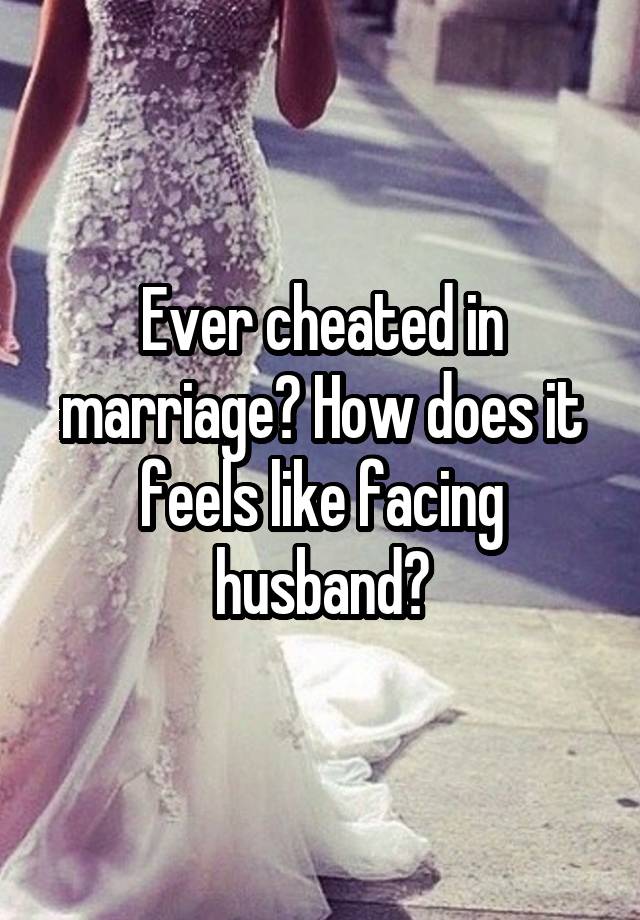 Ever cheated in marriage? How does it feels like facing husband?