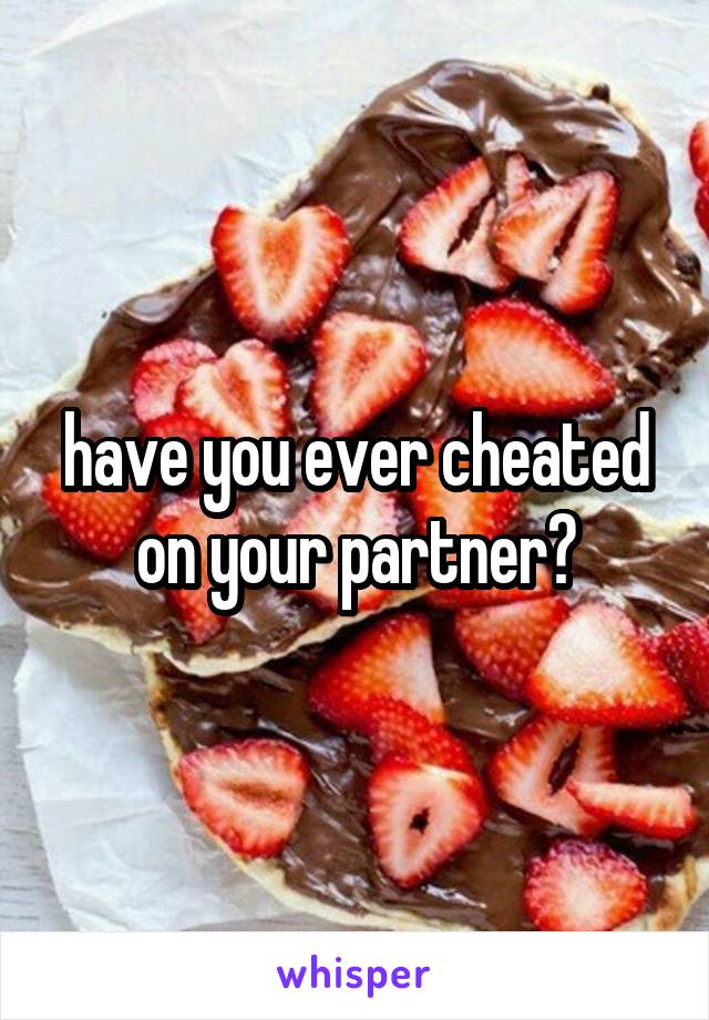 have you ever cheated on your partner?