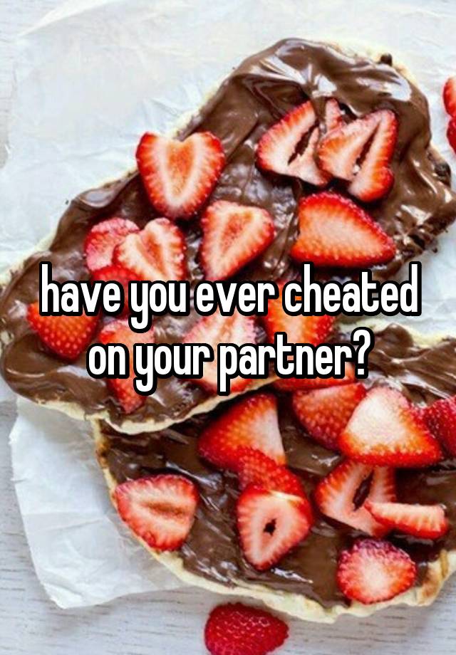 have you ever cheated on your partner?