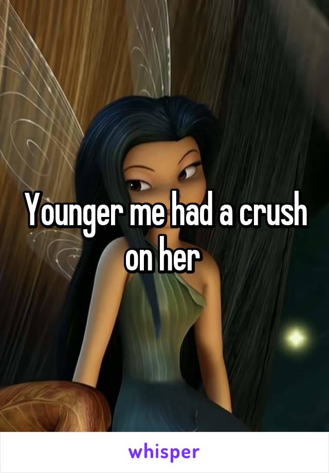 Younger me had a crush on her 