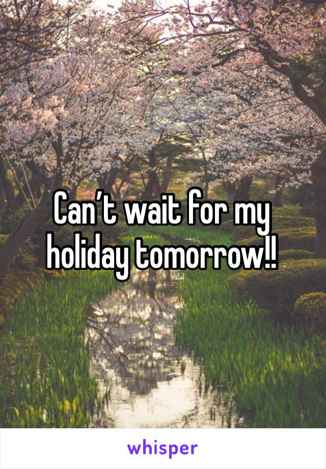 Can’t wait for my holiday tomorrow!!