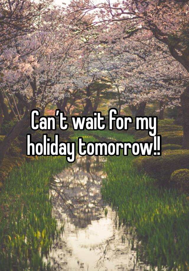 Can’t wait for my holiday tomorrow!!