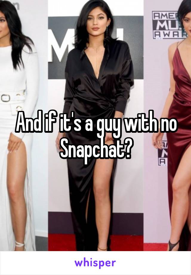 And if it's a guy with no Snapchat?