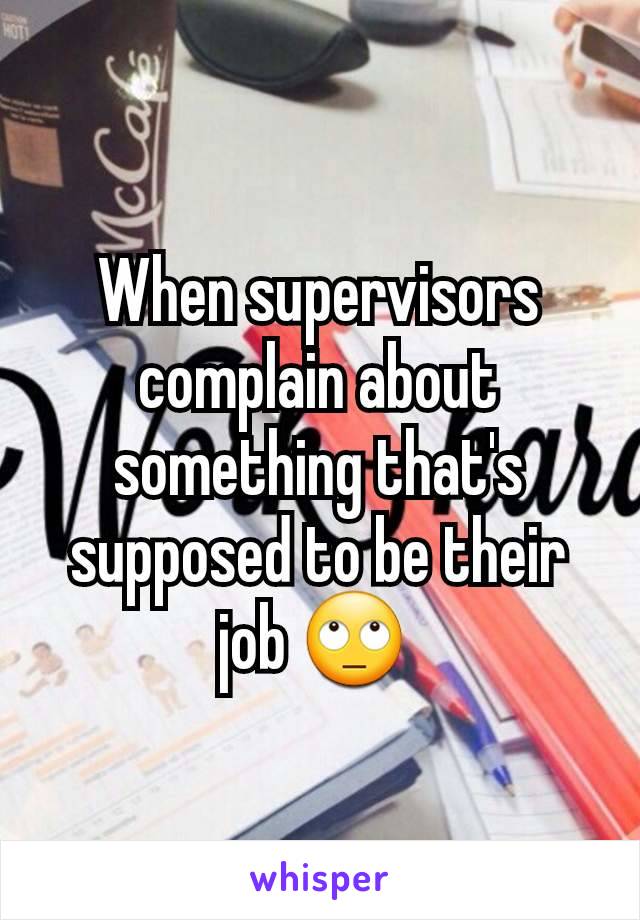 When supervisors complain about something that's supposed to be their job 🙄 