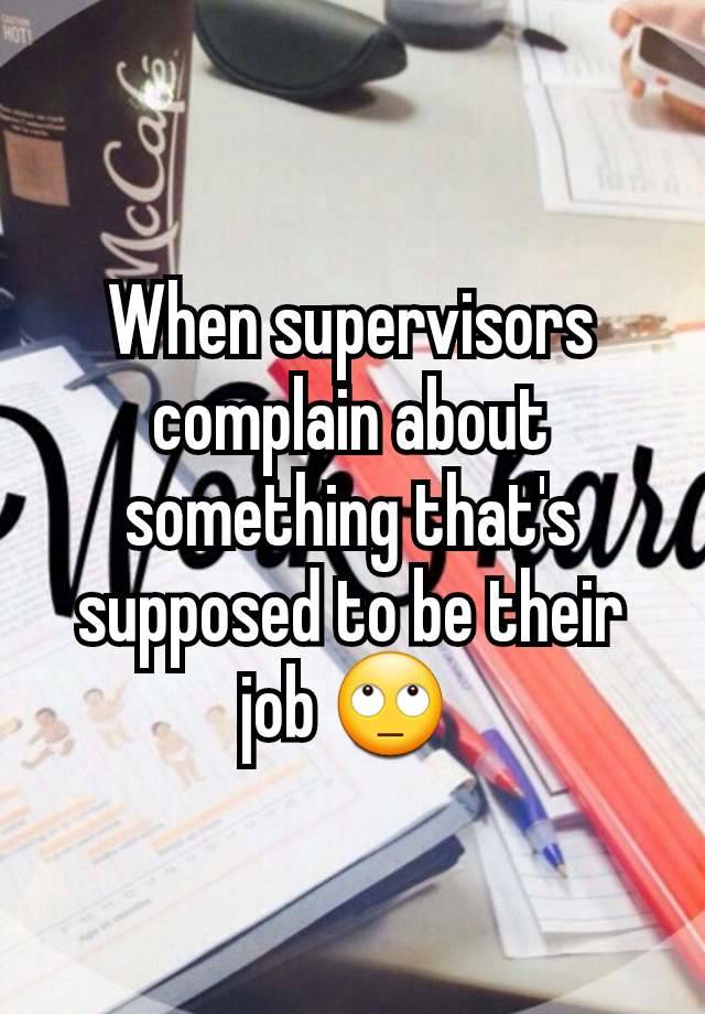 When supervisors complain about something that's supposed to be their job 🙄 