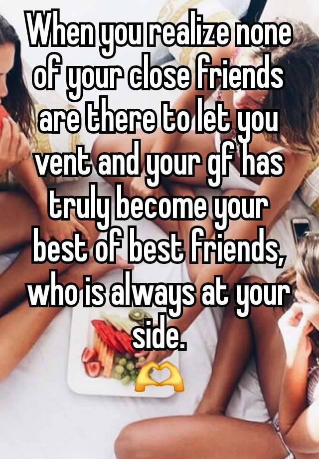 When you realize none of your close friends are there to let you vent and your gf has truly become your best of best friends, who is always at your side.
🫶