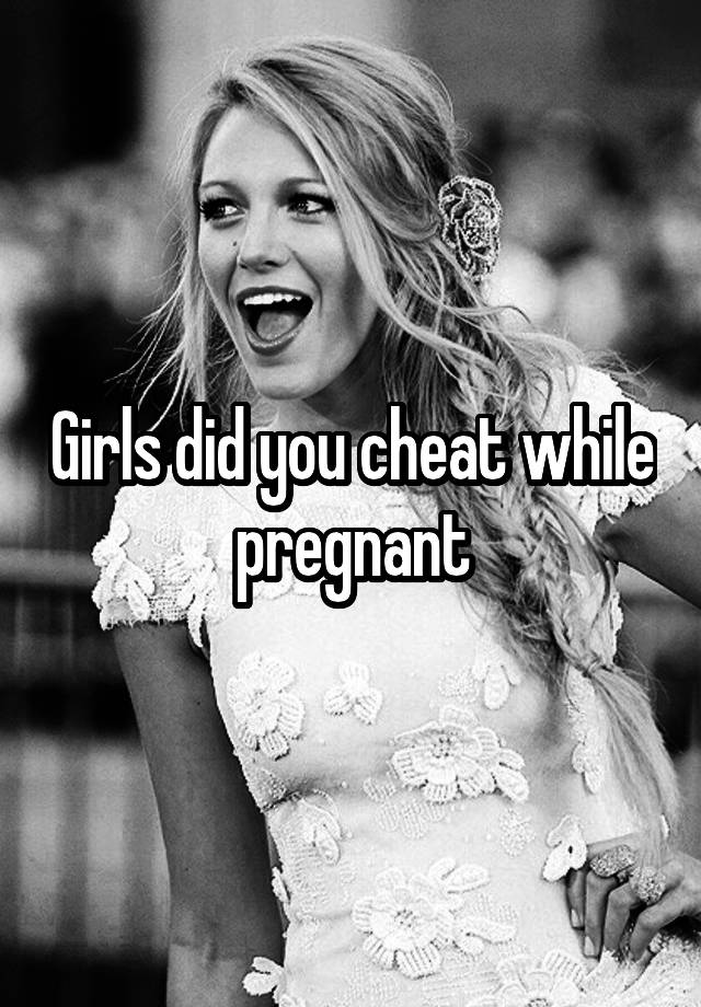 Girls did you cheat while pregnant