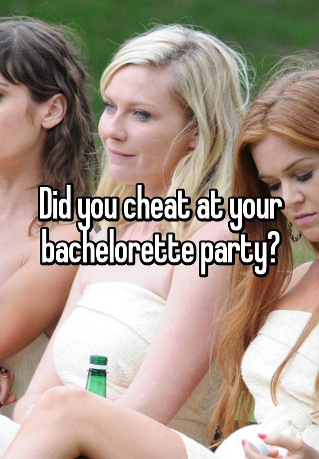 Did you cheat at your bachelorette party?