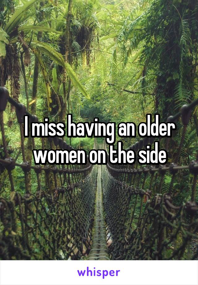 I miss having an older women on the side