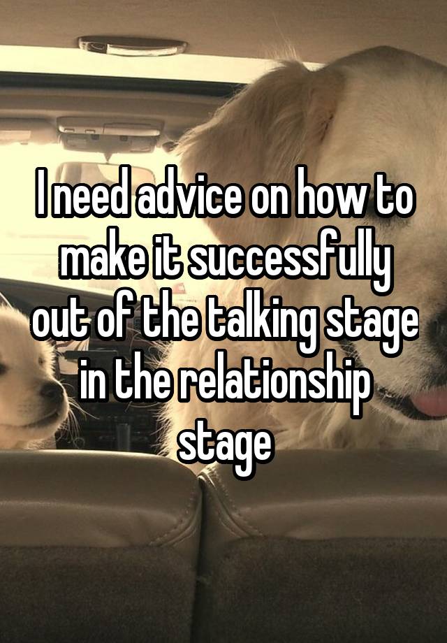 I need advice on how to make it successfully out of the talking stage in the relationship stage