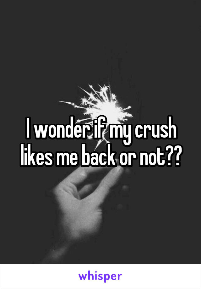 I wonder if my crush likes me back or not??