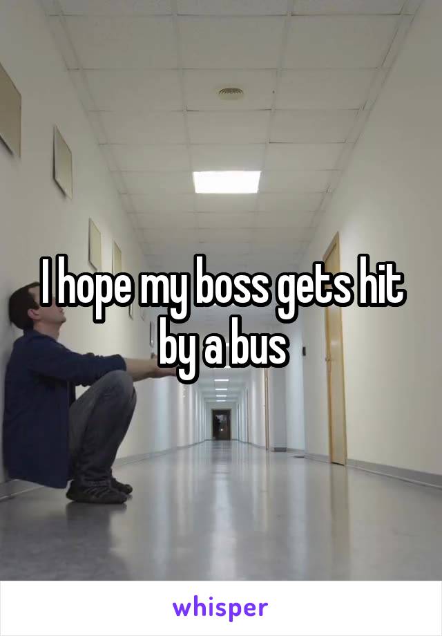 I hope my boss gets hit by a bus