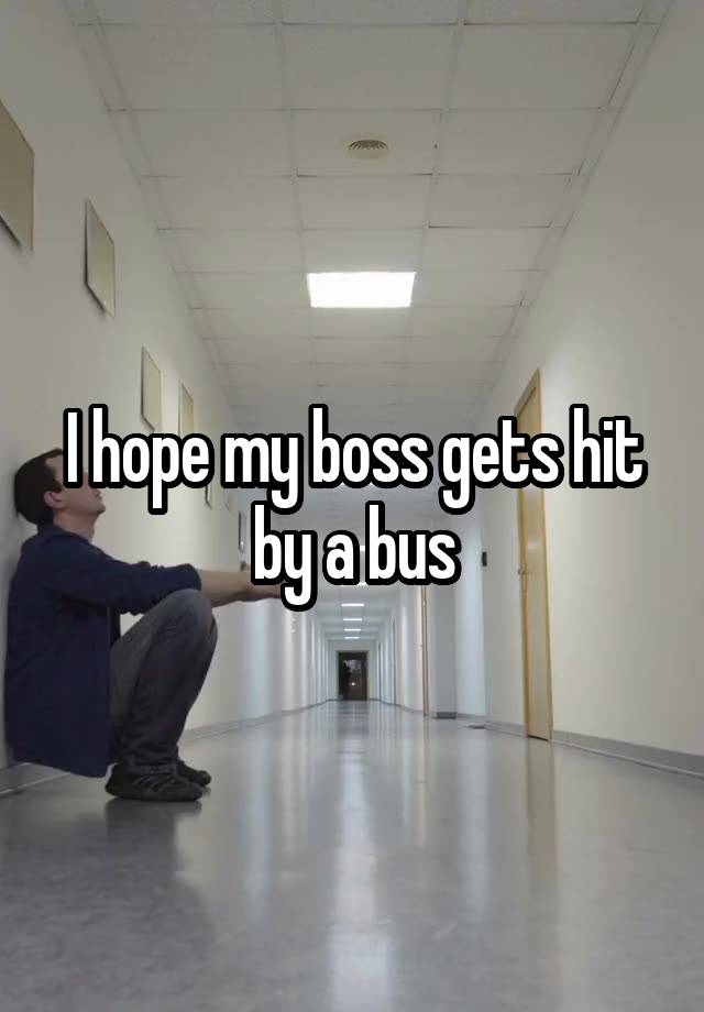 I hope my boss gets hit by a bus