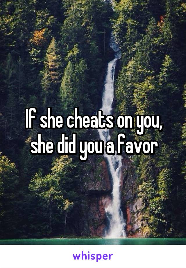 If she cheats on you, she did you a favor