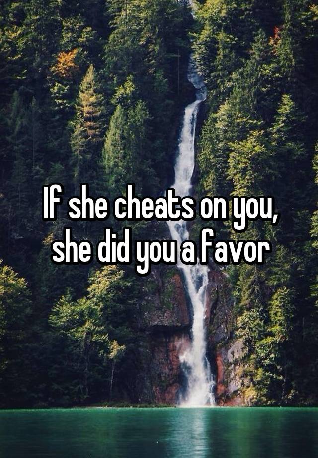 If she cheats on you, she did you a favor