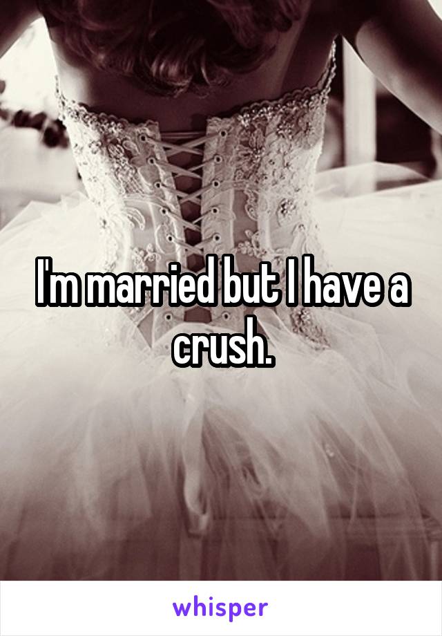 I'm married but I have a crush.