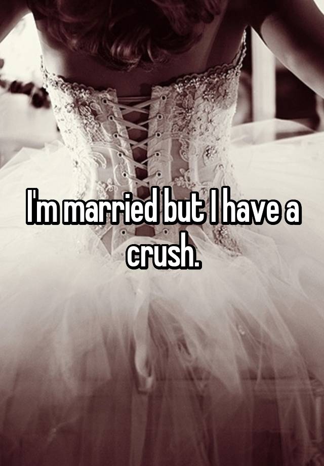 I'm married but I have a crush.
