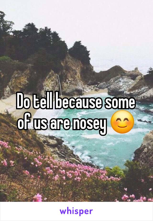 Do tell because some of us are nosey 😊