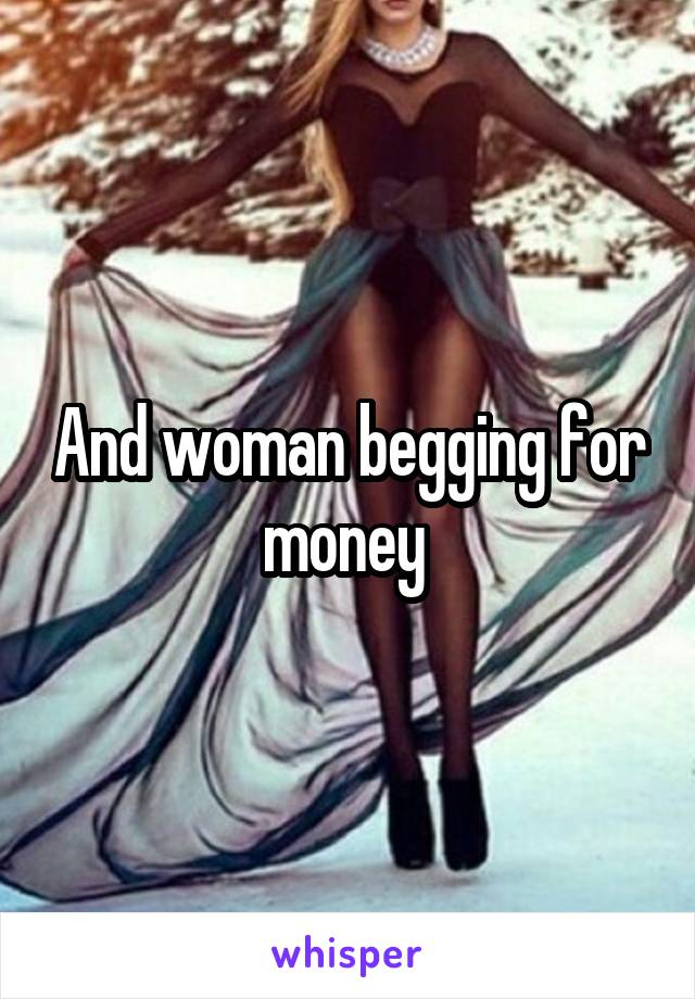 And woman begging for money 