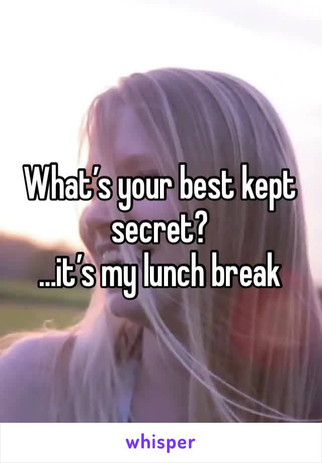 What’s your best kept secret? 
…it’s my lunch break