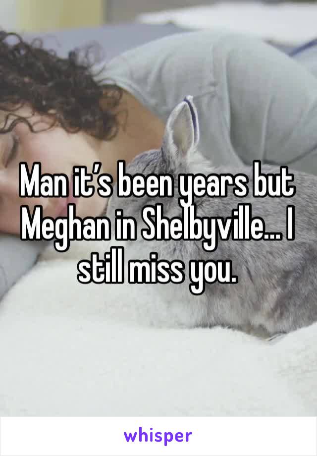 Man it’s been years but Meghan in Shelbyville… I still miss you. 