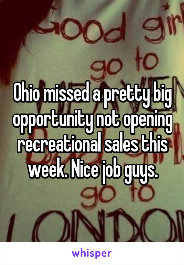 Ohio missed a pretty big opportunity not opening recreational sales this week. Nice job guys.