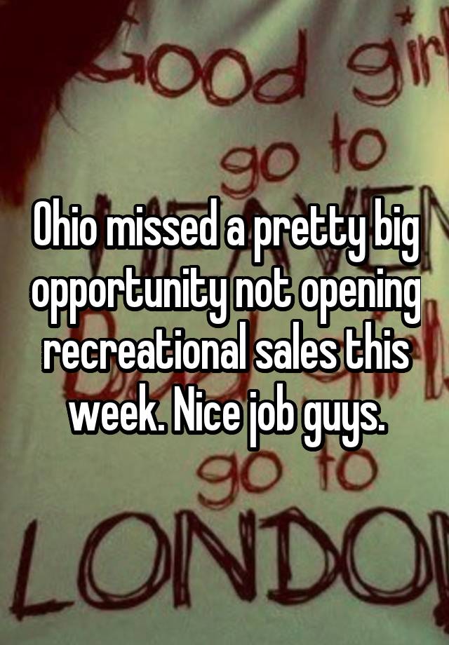 Ohio missed a pretty big opportunity not opening recreational sales this week. Nice job guys.