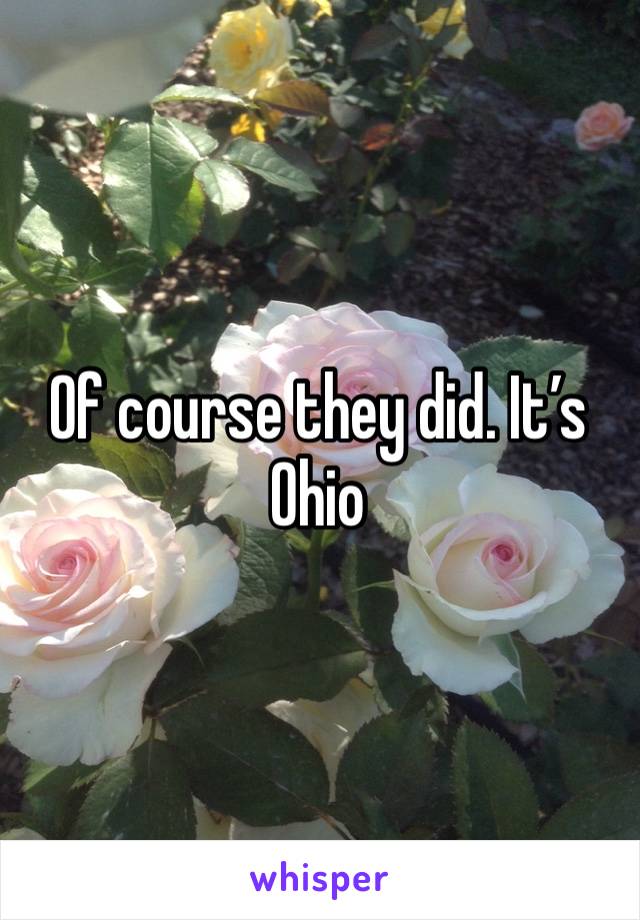 Of course they did. It’s Ohio 