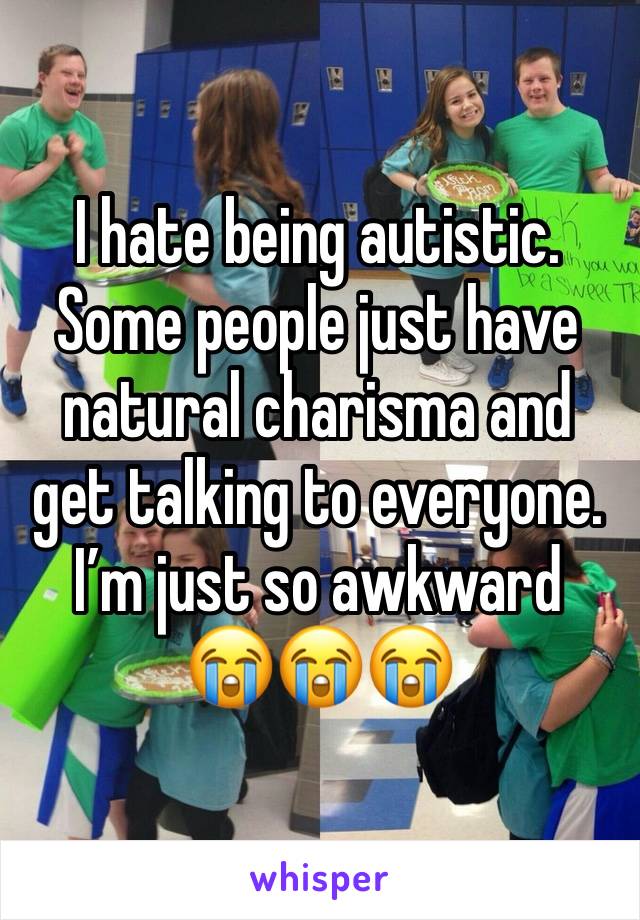 I hate being autistic.
Some people just have natural charisma and get talking to everyone.
I’m just so awkward 
😭😭😭