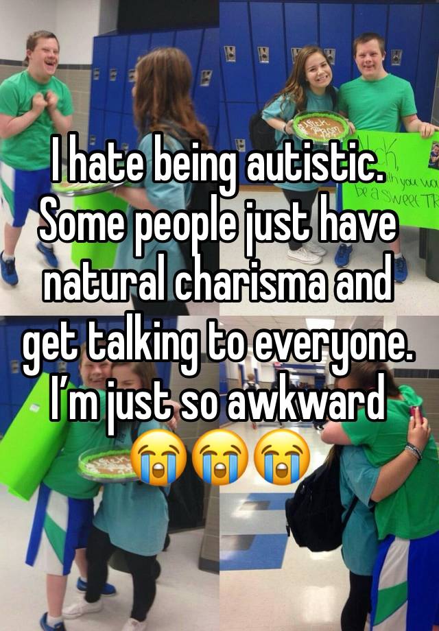 I hate being autistic.
Some people just have natural charisma and get talking to everyone.
I’m just so awkward 
😭😭😭
