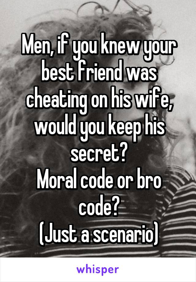 Men, if you knew your best friend was cheating on his wife, would you keep his secret?
Moral code or bro code?
(Just a scenario)