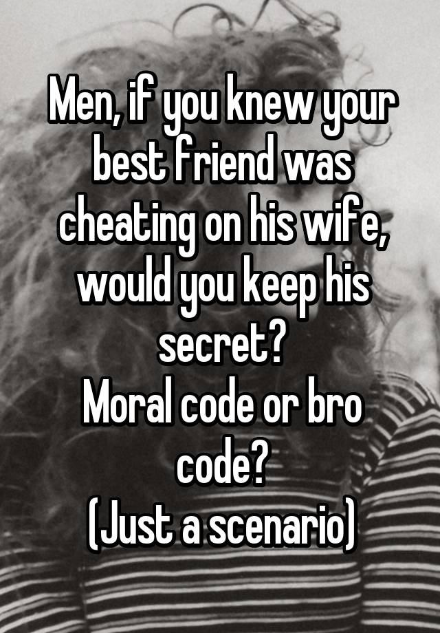 Men, if you knew your best friend was cheating on his wife, would you keep his secret?
Moral code or bro code?
(Just a scenario)