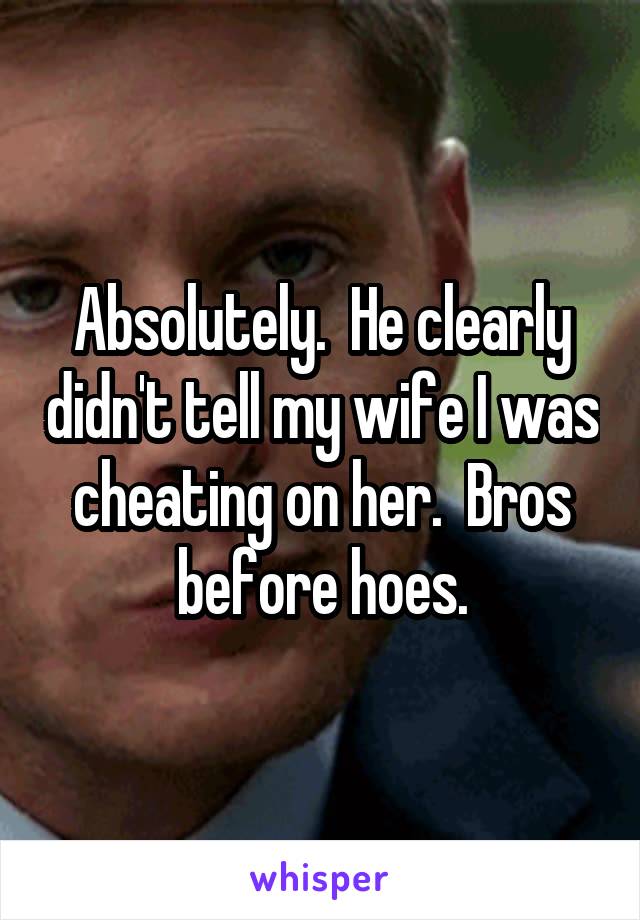 Absolutely.  He clearly didn't tell my wife I was cheating on her.  Bros before hoes.