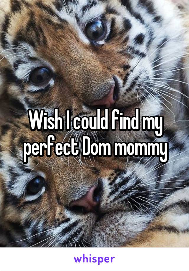 Wish I could find my perfect Dom mommy