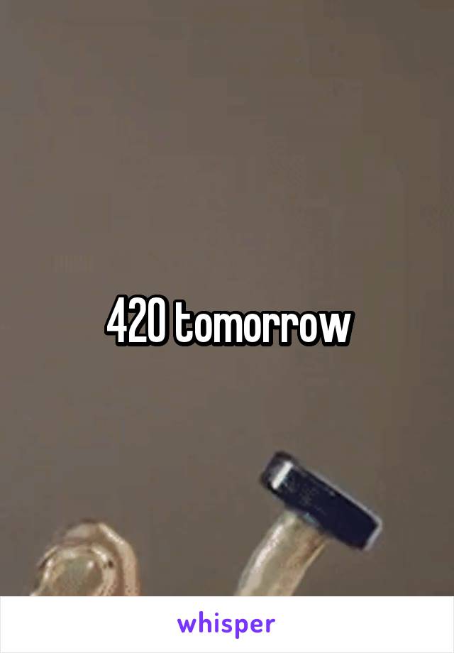 420 tomorrow