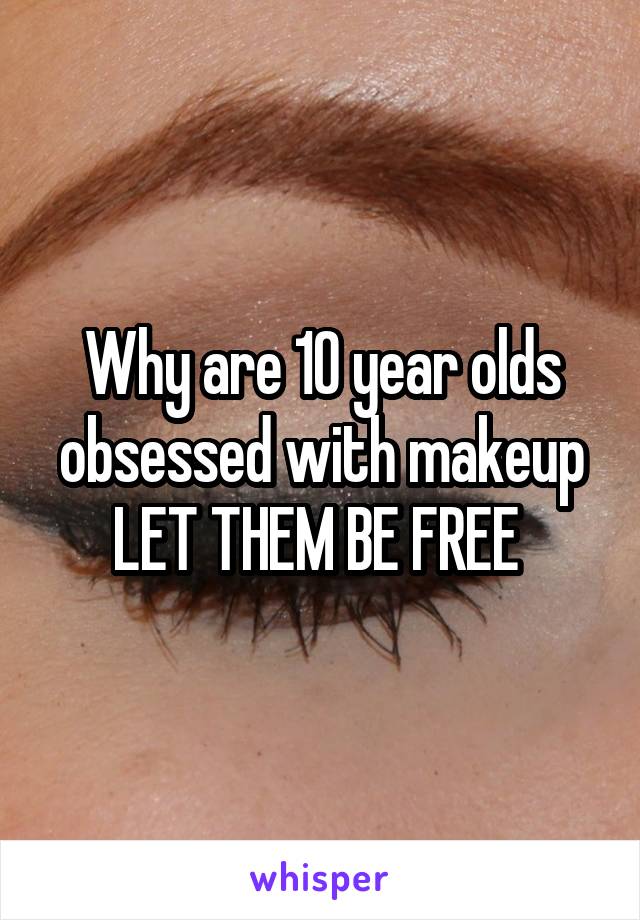 Why are 10 year olds obsessed with makeup LET THEM BE FREE 