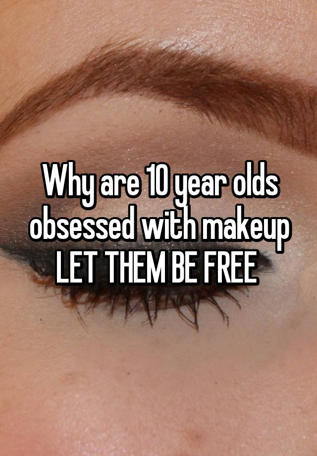 Why are 10 year olds obsessed with makeup LET THEM BE FREE 