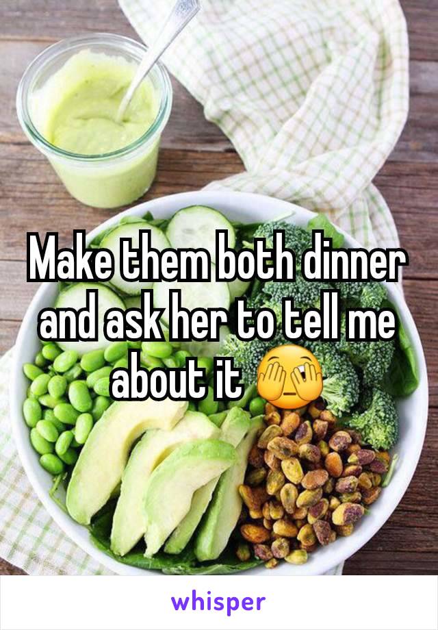 Make them both dinner and ask her to tell me about it 🫣